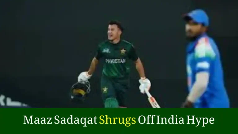 Maaz Sadaqat Shrugs Off India Hype