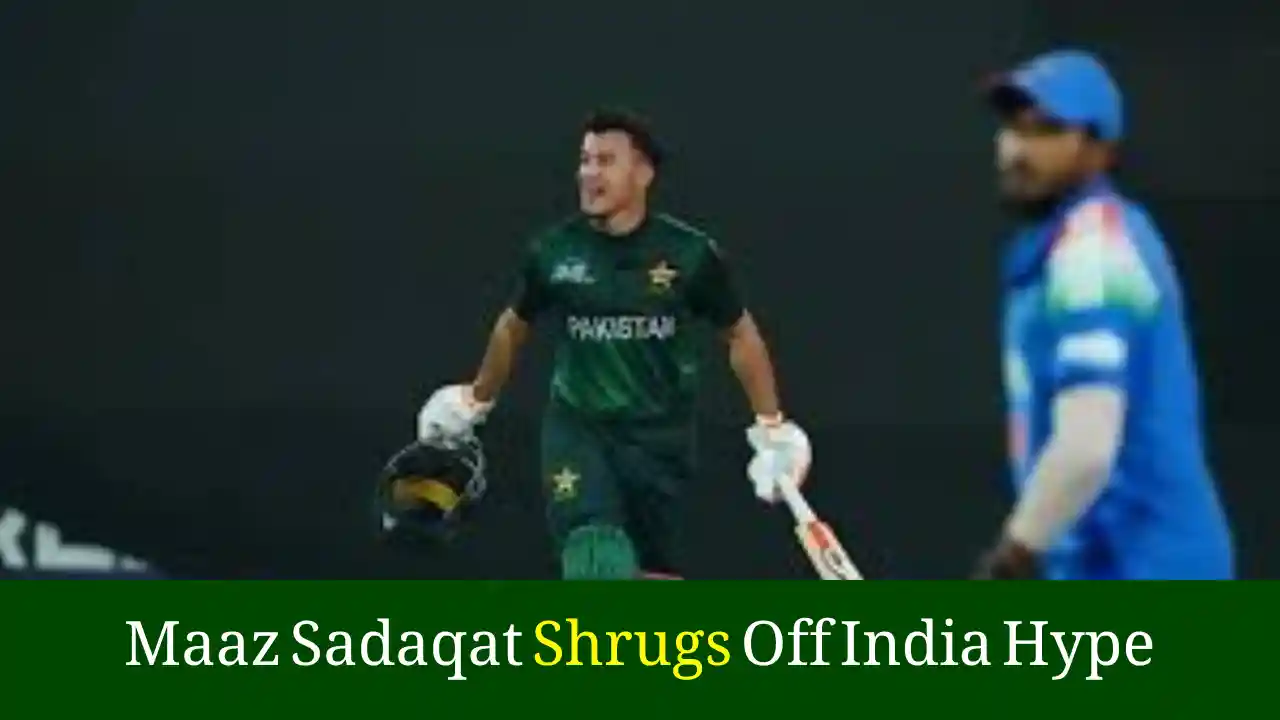 Maaz Sadaqat Shrugs Off India Hype