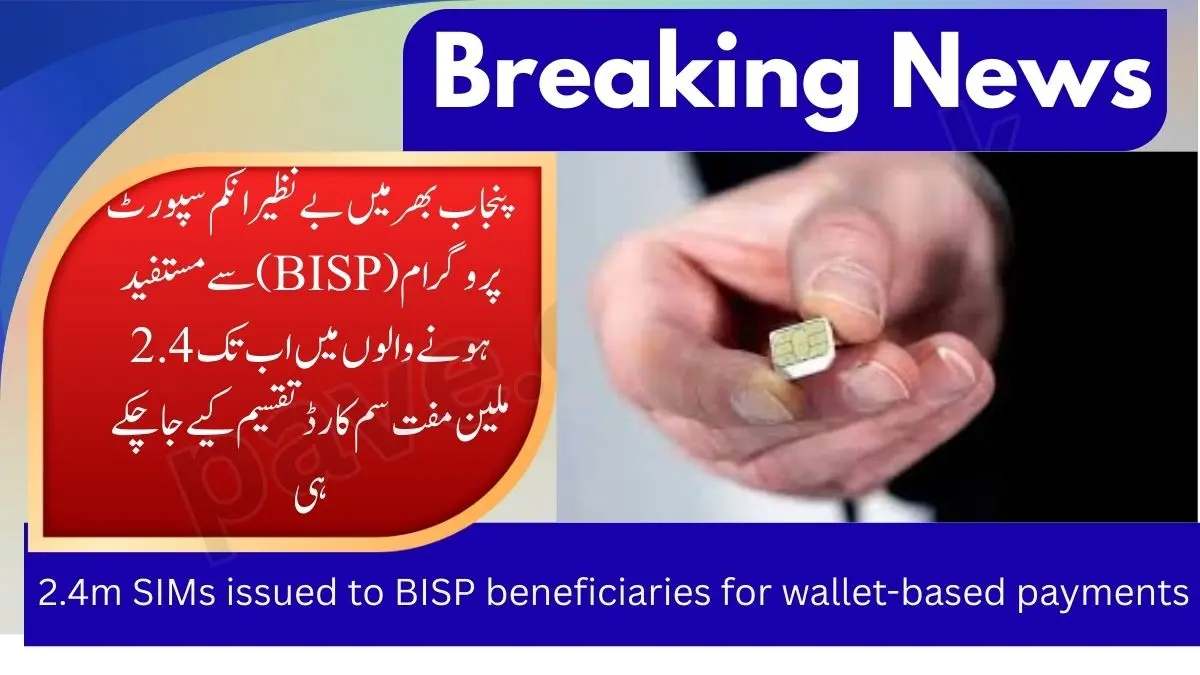2.4 Million Free SIMs Issued to BISP Beneficiaries for Wallet-Based Payments in Punjab 1 2.4m SIMs issued to BISP beneficiaries for wallet-based payments