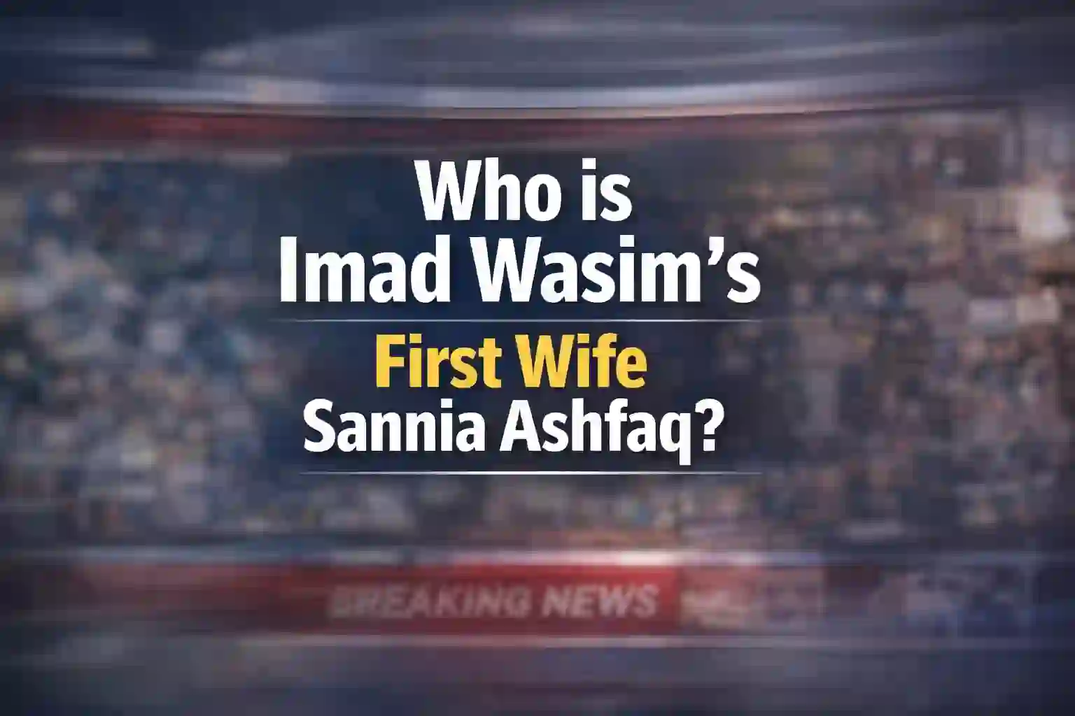 Who is Imad Wasim’s First Wife Sannia Ashfaq